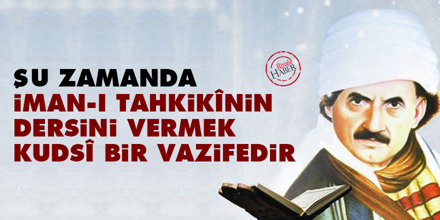 Şu zamanda iman-ı tahkikînin dersini vermek kudsî bir vazifedir