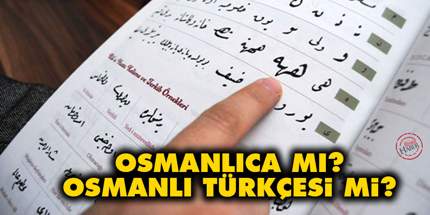 Osmanlıca mı? Osmanlı Türkçesi mi?