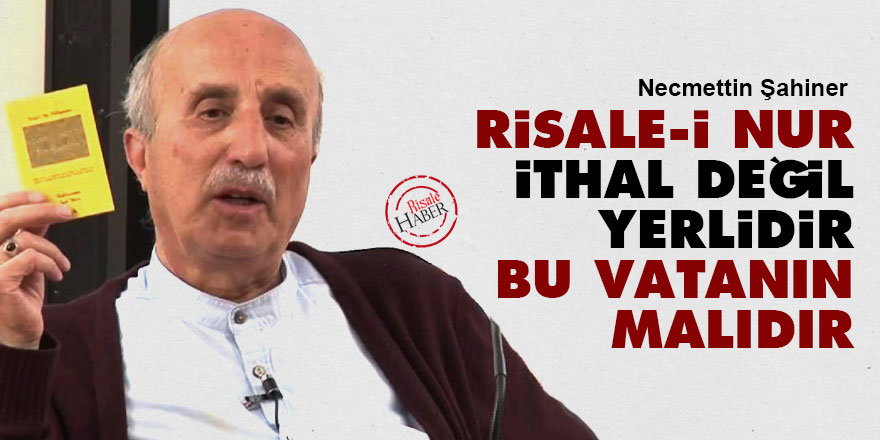 Risale-i Nur ithal değil yerlidir, bu vatanın malıdır