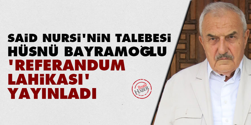 Said Nursi'nin talebesi Hüsnü Bayramoğlu  'Referandum Lahikası' yayınladı