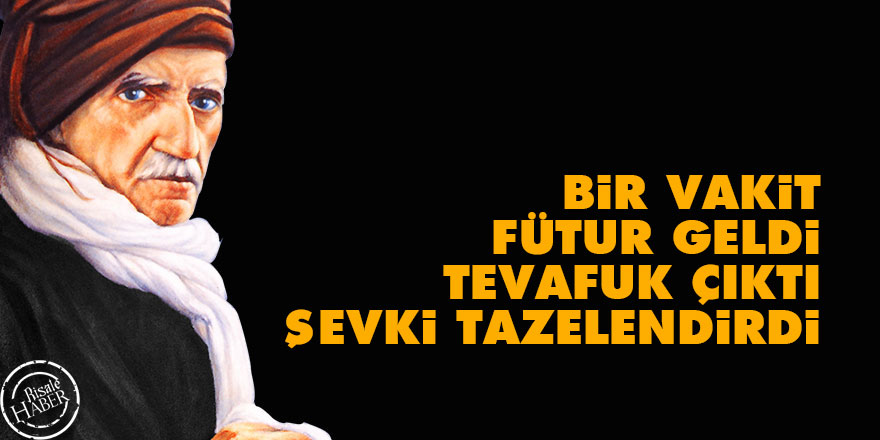 Bir vakit fütur geldi, tevafuk çıktı, şevki tazelendirdi