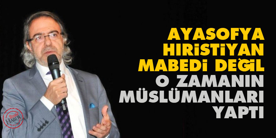 Ayasofya Hıristiyan mabedi değil o zamanın Müslümanları yaptı
