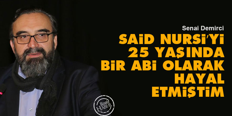 Said Nursi’yi yirmi beş yaşında bir abi olarak hayal etmiştim