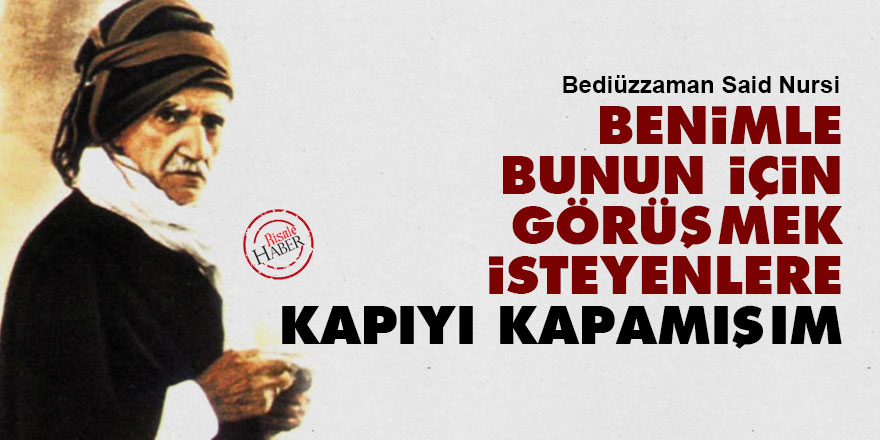 Bediüzzaman: Benimle bunun için görüşmek isteyenlere kapıyı kapamışım