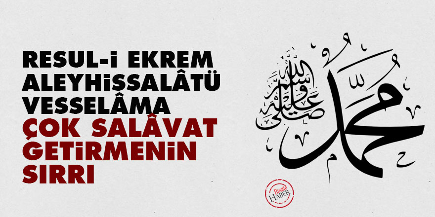 Resul-i Ekrem Aleyhissalâtü Vesselâma çok salâvat getirmenin sırrı