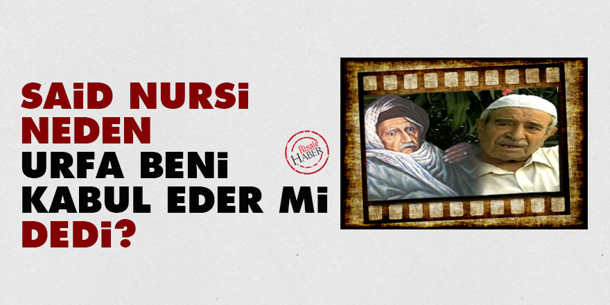Said Nursi, neden 'Urfa beni kabul eder mi' dedi?