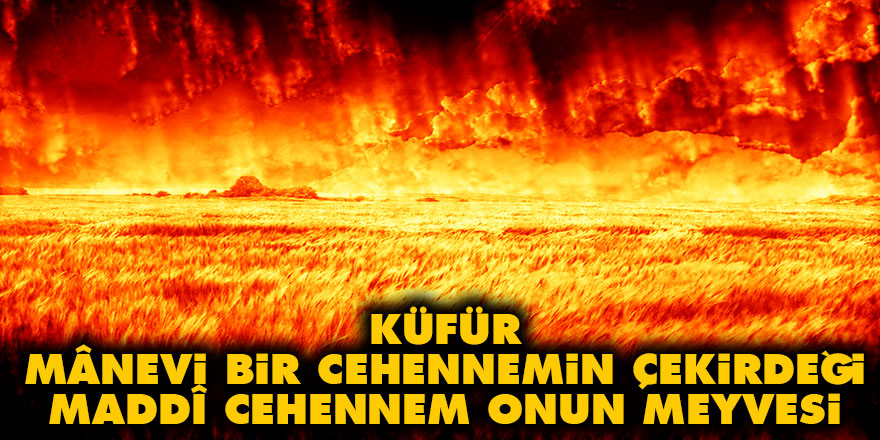 Küfür, mânevi bir cehennemin çekirdeği, maddî cehennem onun meyvesi