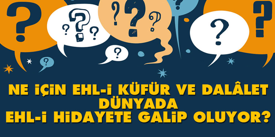 Ne için ehl-i küfür ve dalâlet dünyada ehl-i hidayete galip oluyor?
