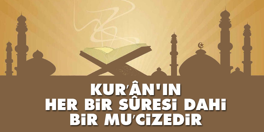 Kur’ân'ın her bir sûresi dahi bir mu’cizedir