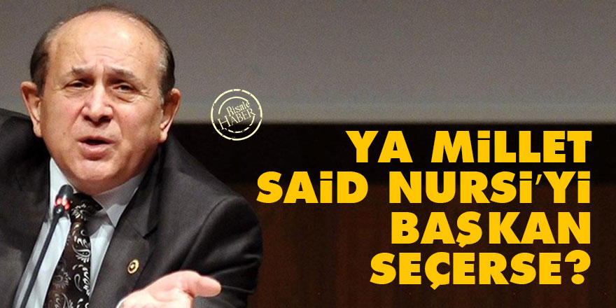 Ya millet Said Nursi’yi başkan seçerse