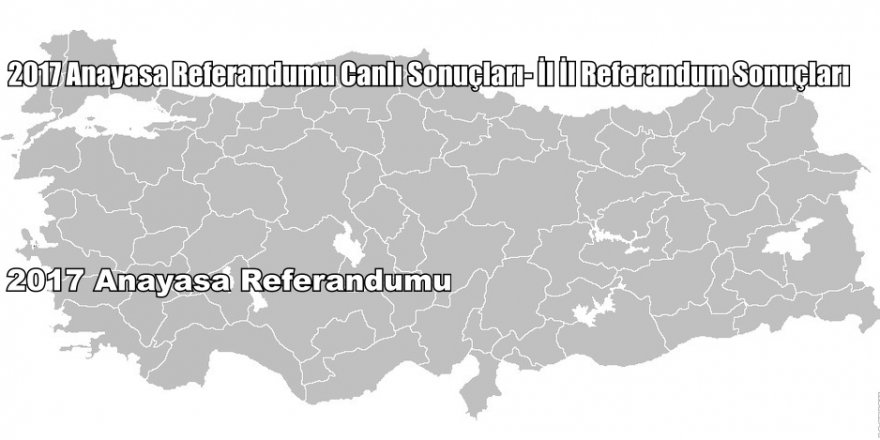2017 Türkiye Referandum Sonuçları | Türkiye İl İl Referandum Sonuçları