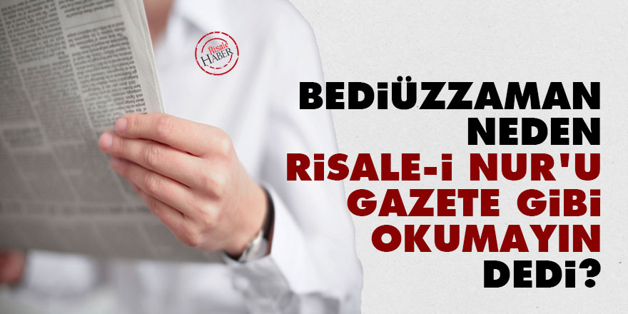 Bediüzzaman neden Risale-i Nur'u gazete gibi okumayın dedi?