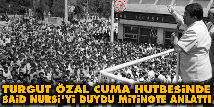 Turgut Özal cuma hutbesinde Said Nursi'yi duydu mitingte anlattı