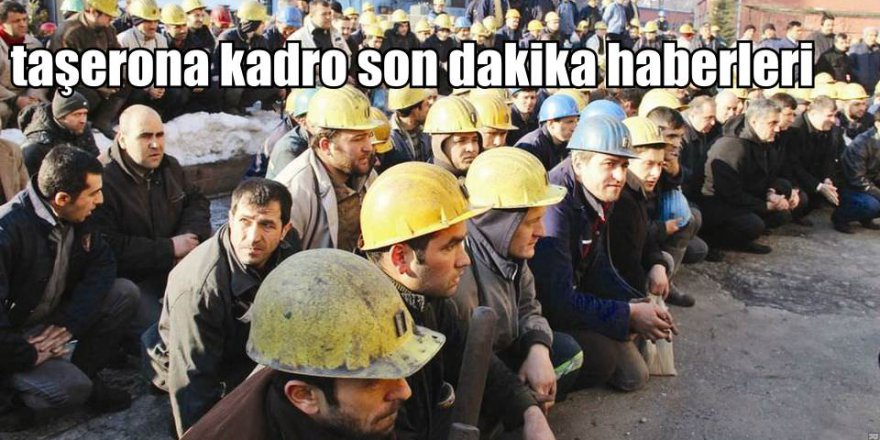 Taşerona kadro son dakika açıklaması! Taşerona kadro geliyor mu?