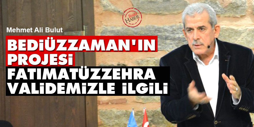 Bediüzzaman'ın projesi Fatımatüzzehra validemizle de ilgili
