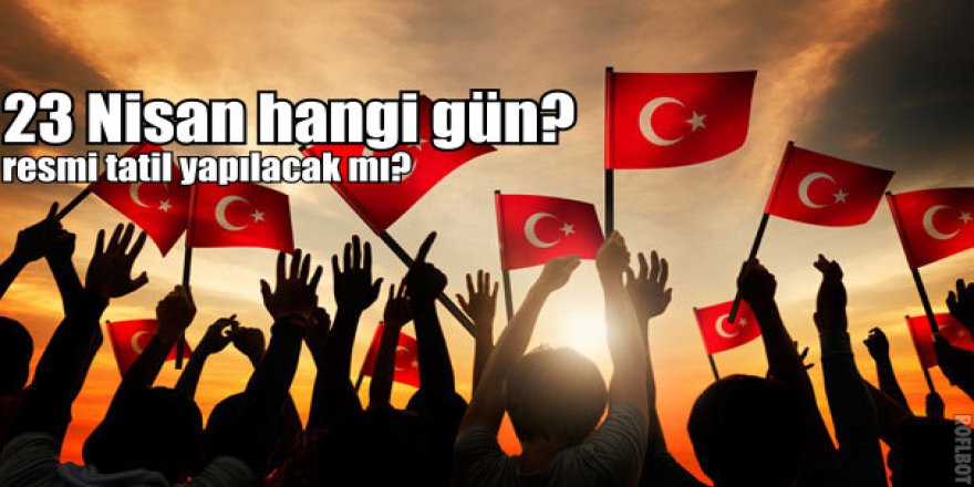 23 Nisan 2017 hangi güne denk geliyor? 23 Nisan tatil olacak mı?