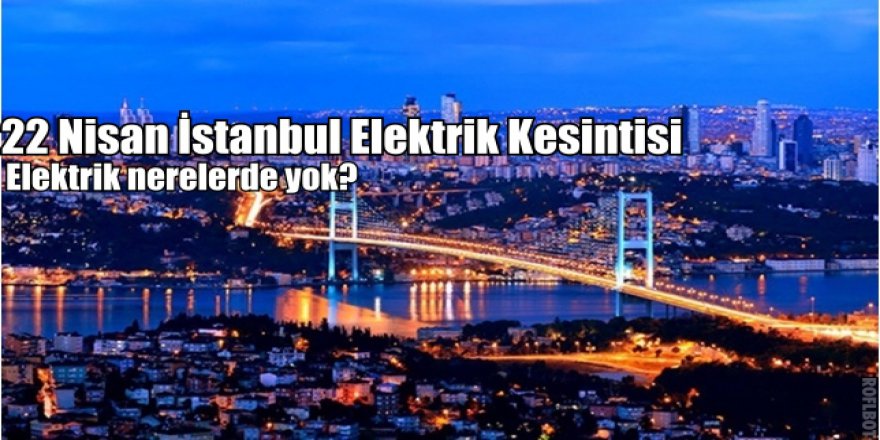 22 Nisan'da İstanbul'da bu ilçelerde elektrik kesilecek