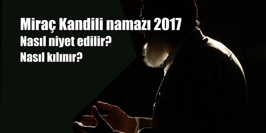 Miraç Kandili'nde hangi namazlar kılınır? | 2017 Miraç Kandili namazı kılınışı ve niyeti