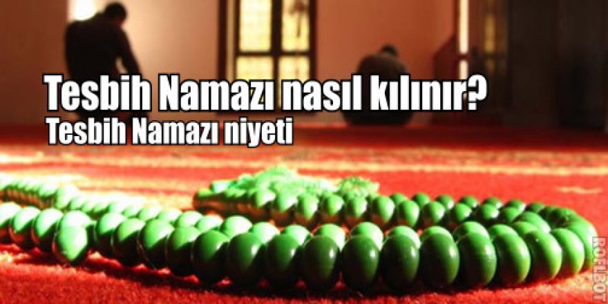 Tesbih Namazı nasıl kılınır? Tesbih Namazı niyeti ve kılınışı