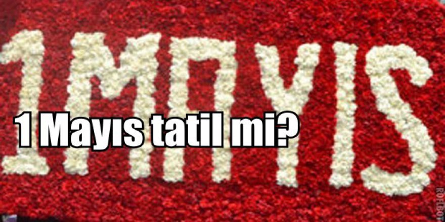 1 Mayıs hangi gün? 1 Mayıs tatil mi?