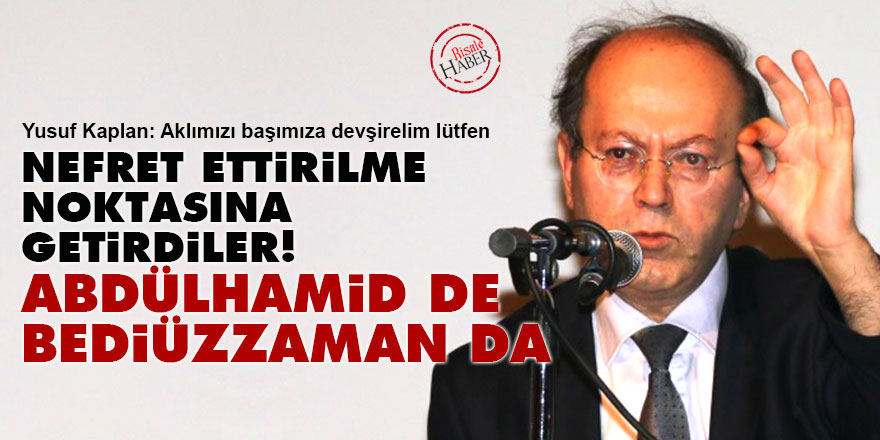Nefret ettiriyorlar! Abdülhamid de Bediüzzaman da İslâmcıdır!