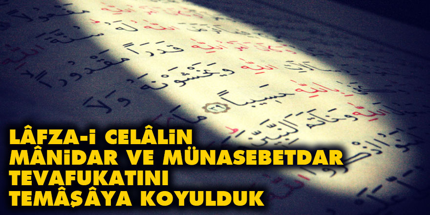Lâfza-i Celâlin mânidar ve münasebetdar tevafukatını temâşâya koyulduk