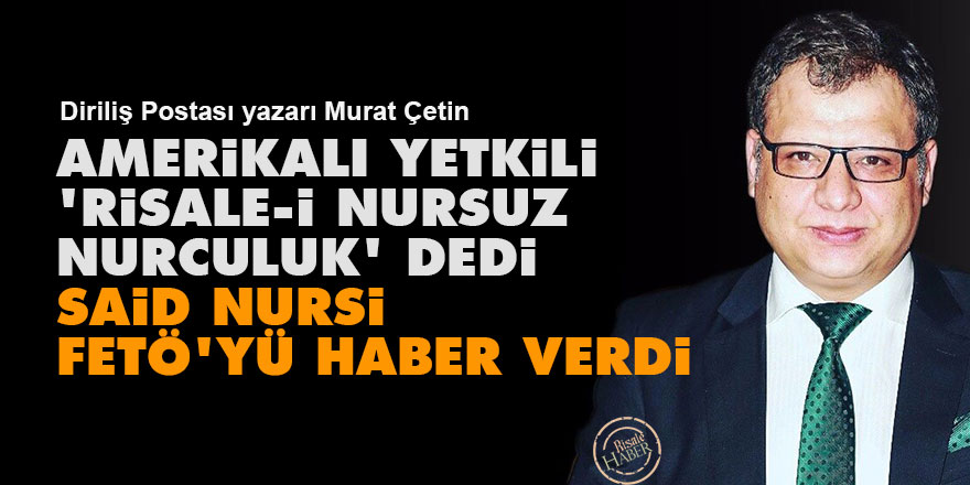 Amerikalı yetkili 'Risale-i Nursuz Nurculuk' dedi, Said Nursi FETÖ'yü haber verdi
