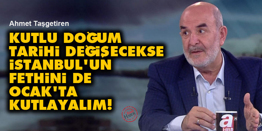 Kutlu Doğum tarihi değişecekse İstanbul'un fethini de Ocak'ta kutlayalım