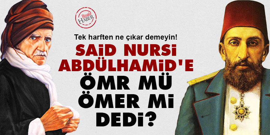 Said Nursi Abdülhamid'e Ömr mü ömer mi dedi?