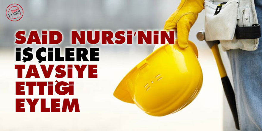 Said Nursi’nin işçilere tavsiye ettiği eylem