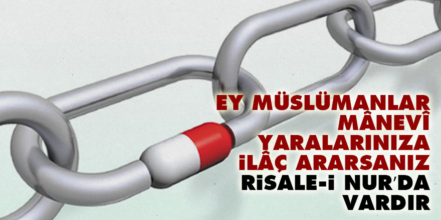 Ey Müslümanlar, mânevî yaralarınıza ilâç ararsanız, Risale-i Nur’da vardır