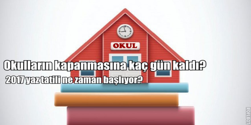 2017 Yaz Tatili ne zaman başlayacak? Okulların kapanmasına kaç gün var?