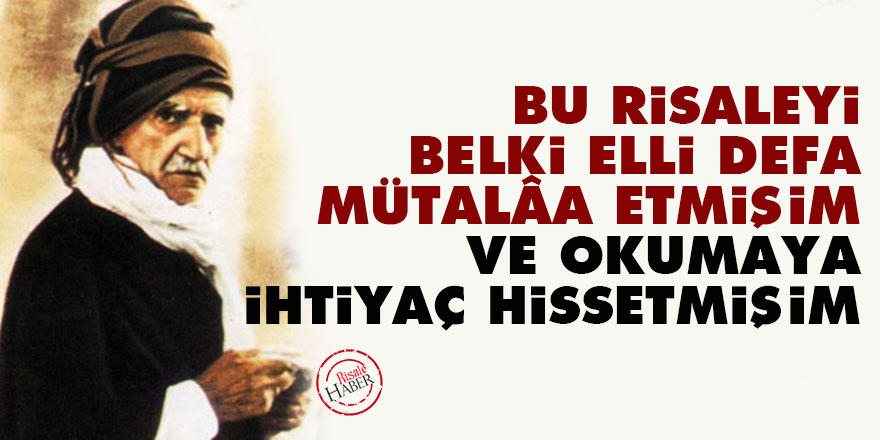 Bu Risaleyi belki elli defa mütalâa etmişim ve okumaya ihtiyaç hissetmişim