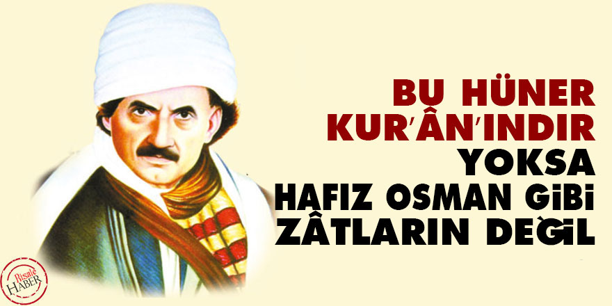 Bu hüner Kur’ân’ındır, yoksa Hafız Osman gibi zâtların değil
