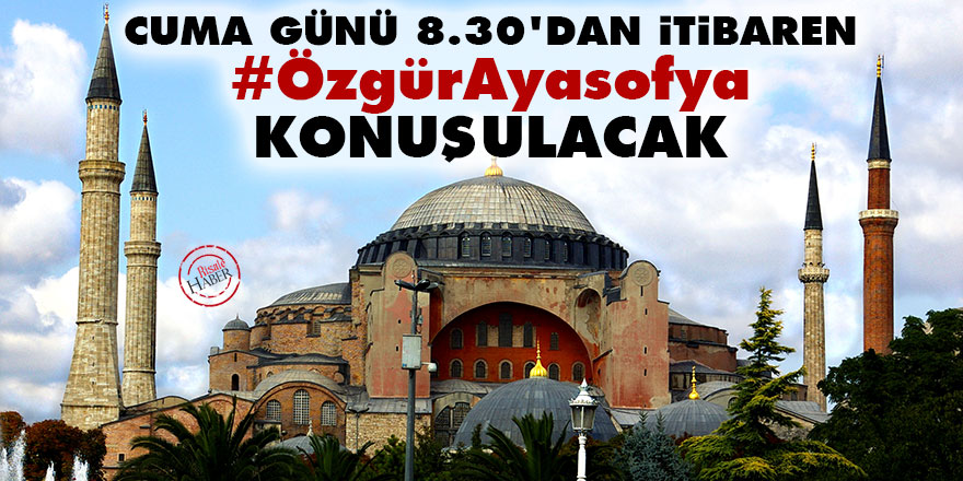 Cuma günü 8.30'dan itibaren #ÖzgürAyasofya konuşulacak
