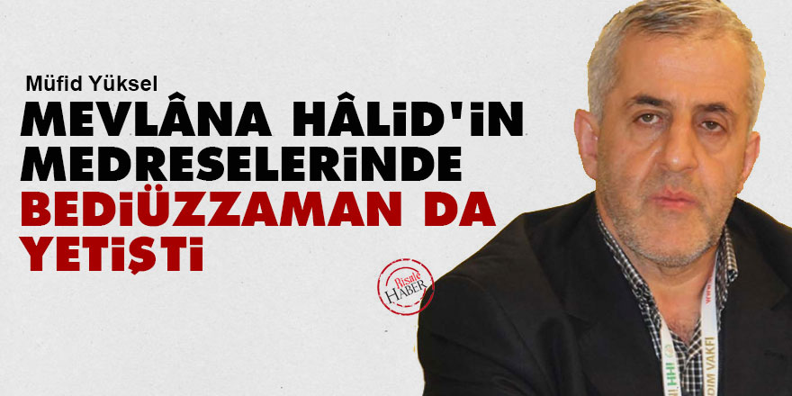Mevlâna Hâlid'in medreselerinde Bediüzzaman da yetişti