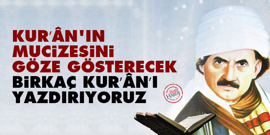 Kur’ân'ın mucizesini göze gösterecek birkaç Kur’ân’ı yazdırıyoruz