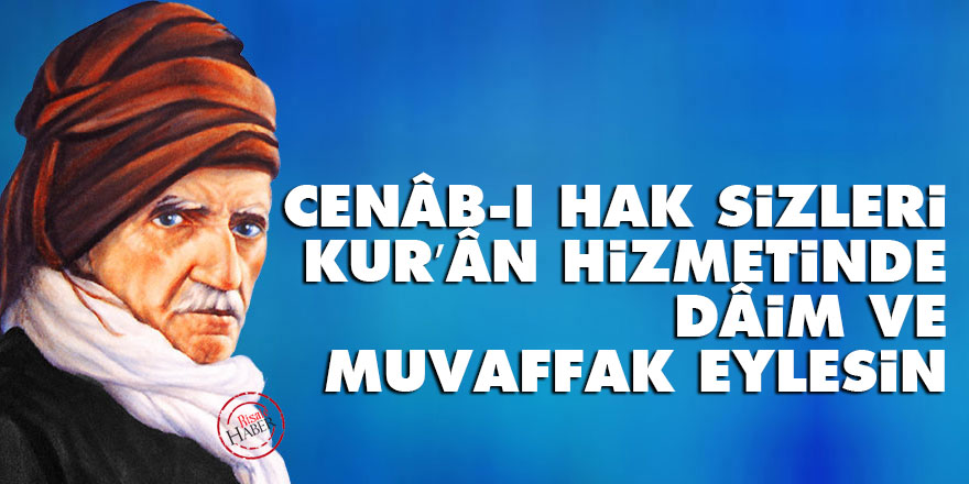 Cenâb-ı Hak sizleri Kur’ân hizmetinde dâim ve muvaffak eylesin