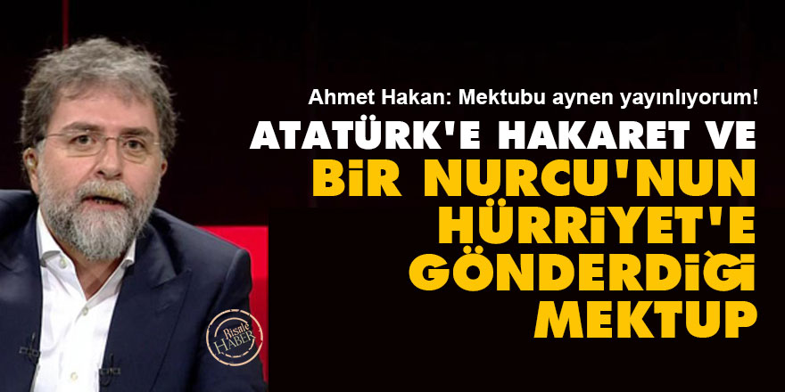 Atatürk'e hakaret ve bir Nurcu'nun Hürriyet'e gönderdiği mektup