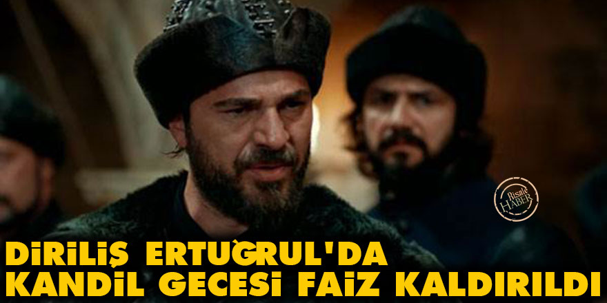 Diriliş Ertuğrul'da kandil gecesi faiz kaldırıldı