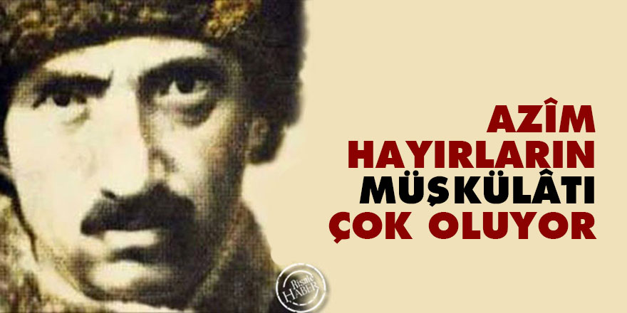 Bediüzzaman: Azîm hayırların müşkülâtı çok oluyor