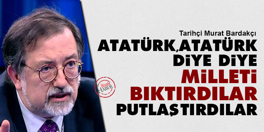 'Atatürk, Atatürk' diye diye milleti bıktırdılar putlaştırdılar