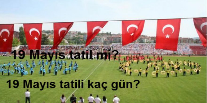 19 Mayıs tatil mi? 19 Mayıs tatili kaç gün?