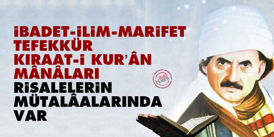 İbadet, ilim, marifet, tefekkür, kıraat-i Kur’ân mânâları risalelerin mütalâalarında var