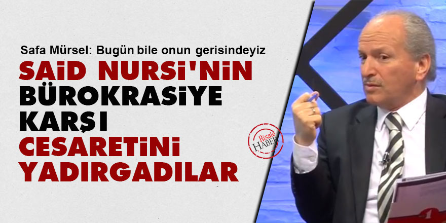Said Nursi'nin bürokrasiye karşı cesaretini yadırgadılar