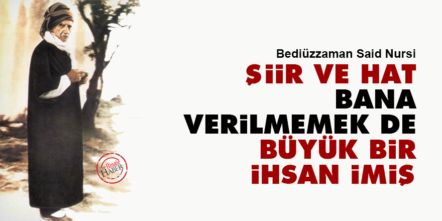 Bediüzzaman: Şiir ve hat bana verilmemek de büyük bir ihsan imiş