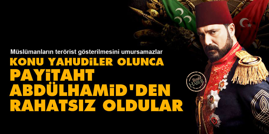 Konu Yahudiler olunca Payitaht Abdülhamid'den rahatsız oldular