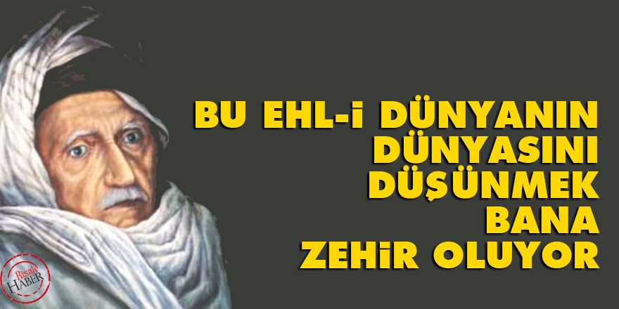 Bediüzzaman: Bu ehl-i dünyanın dünyasını düşünmek bana zehir oluyor