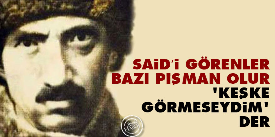 Said’i görenler bazı pişman olur, 'Keşke görmeseydim' der
