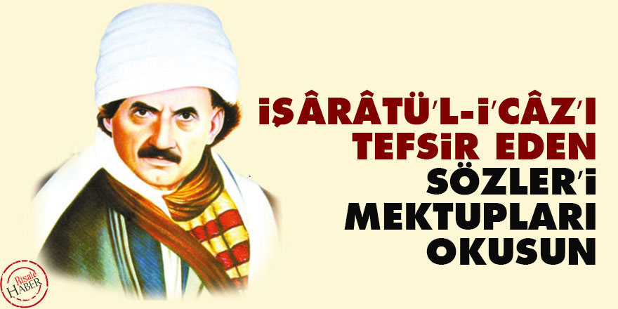 İşârâtü’l-İ’câz’ı tefsir eden Sözler’i, Mektupları okusun